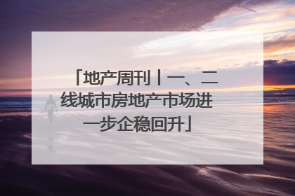 地产周刊丨一、二线城市房地产市场进一步企稳回升