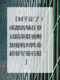 对手定了！成都蓉城在亚冠精英联赛附加赛将对阵泰超亚军曼谷联