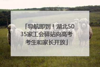 导航即到！湖北5035家工会驿站向高考考生和家长开放