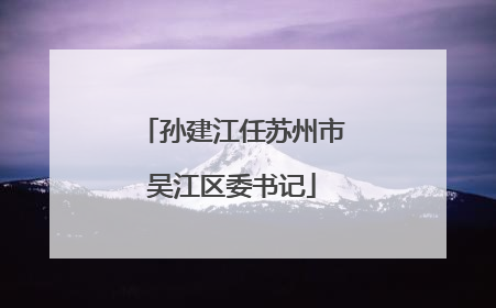 孙建江任苏州市吴江区委书记