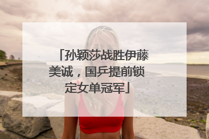 孙颖莎战胜伊藤美诚，国乒提前锁定女单冠军