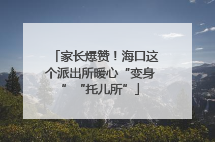 家长爆赞！海口这个派出所暖心“变身”“托儿所”