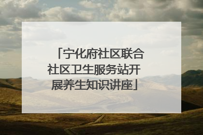 宁化府社区联合社区卫生服务站开展养生知识讲座