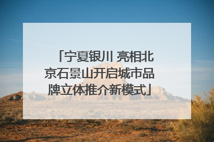 宁夏银川 亮相北京石景山开启城市品牌立体推介新模式