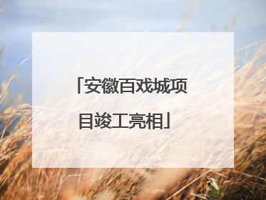 安徽百戏城项目竣工亮相