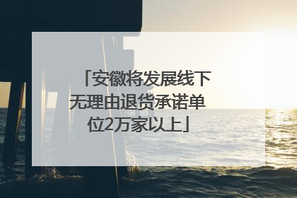 安徽将发展线下无理由退货承诺单位2万家以上