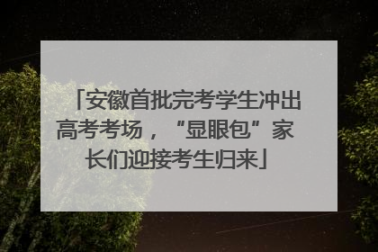 安徽首批完考学生冲出高考考场，“显眼包”家长们迎接考生归来