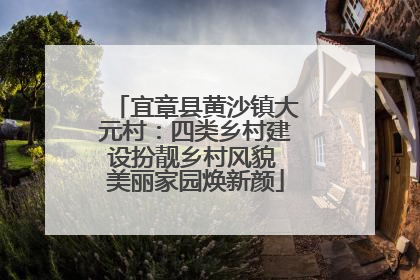 宜章县黄沙镇大元村：四类乡村建设扮靓乡村风貌 美丽家园焕新颜