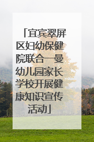 宜宾翠屏区妇幼保健院联合一曼幼儿园家长学校开展健康知识宣传活动