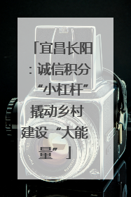 宜昌长阳：诚信积分“小杠杆” 撬动乡村建设“大能量”