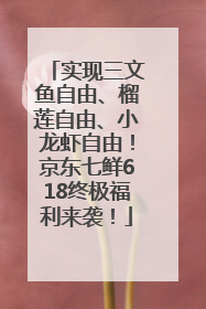 实现三文鱼自由、榴莲自由、小龙虾自由！京东七鲜618终极福利来袭！