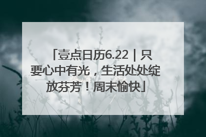 壹点日历6.22｜只要心中有光，生活处处绽放芬芳！周末愉快