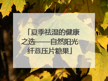 夏季祛湿的健康之选——自然阳光纤薏压片糖果