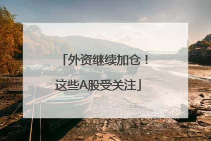 外资继续加仓！这些A股受关注