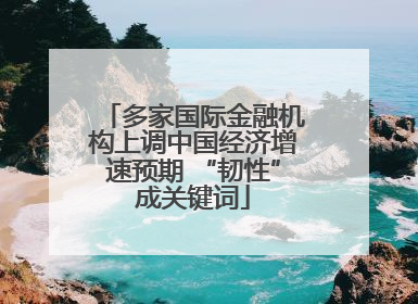 多家国际金融机构上调中国经济增速预期 “韧性”成关键词