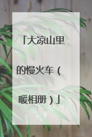大凉山里的慢火车（暖相册）