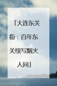 大连东关街：百年东关续写烟火人间