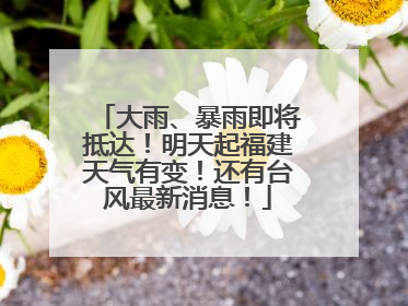 大雨、暴雨即将抵达！明天起福建天气有变！还有台风最新消息！