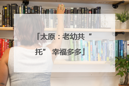 太原：老幼共“托” 幸福多多