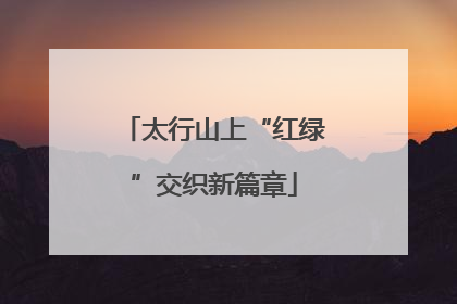 太行山上“红绿”交织新篇章