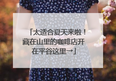 太适合夏天来啦！藏在山里的咖啡店开在平谷这里→