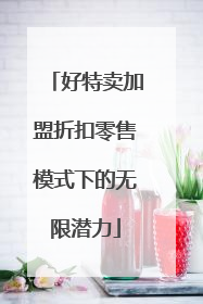 好特卖加盟折扣零售模式下的无限潜力