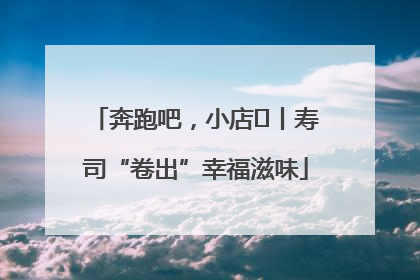 奔跑吧，小店㊼丨寿司“卷出”幸福滋味