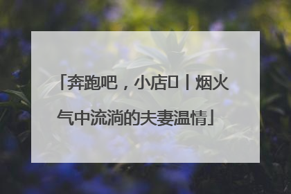 奔跑吧，小店㊱丨烟火气中流淌的夫妻温情