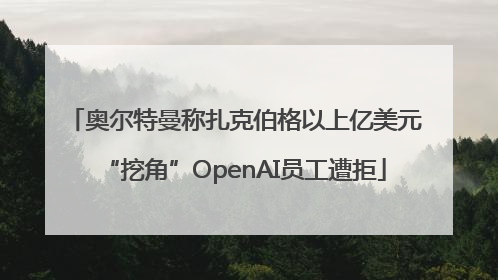 奥尔特曼称扎克伯格以上亿美元“挖角”OpenAI员工遭拒
