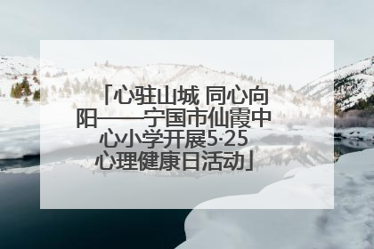 心驻山城 同心向阳——宁国市仙霞中心小学开展5·25心理健康日活动