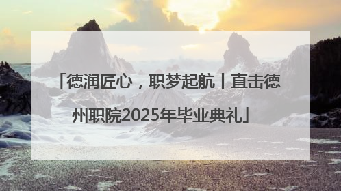德润匠心，职梦起航丨直击德州职院2025年毕业典礼