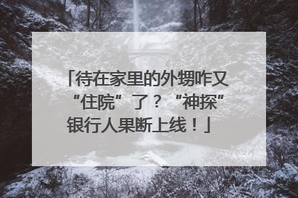 待在家里的外甥咋又“住院”了？“神探”银行人果断上线！