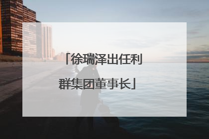 徐瑞泽出任利群集团董事长
