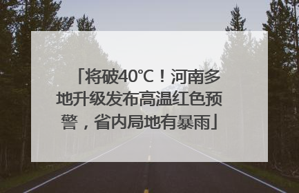 将破40℃！河南多地升级发布高温红色预警，省内局地有暴雨