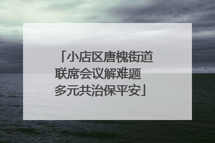小店区唐槐街道联席会议解难题 多元共治保平安