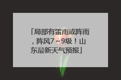 局部有雷雨或阵雨，阵风7～9级！山东最新天气预报