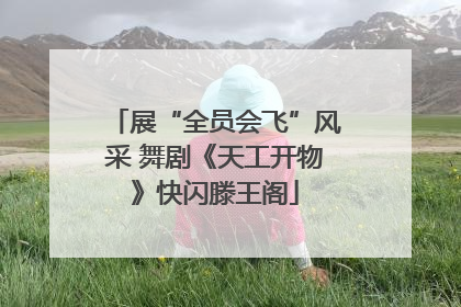 展“全员会飞”风采 舞剧《天工开物》快闪滕王阁
