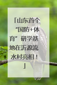 山东首个“国防+体育”研学基地在沂源流水村亮相！