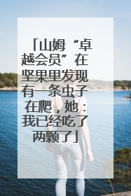 山姆“卓越会员”在坚果里发现有一条虫子在爬，她：我已经吃了两颗了