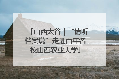 山西太谷｜“请听档案说”走进百年名校山西农业大学