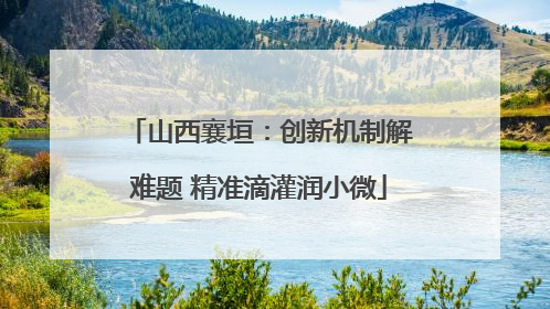 山西襄垣：创新机制解难题 精准滴灌润小微