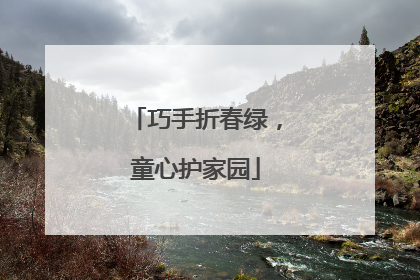 巧手折春绿，童心护家园