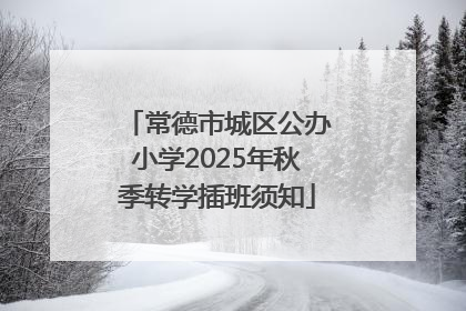 常德市城区公办小学2025年秋季转学插班须知
