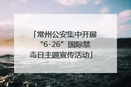 常州公安集中开展“6･26”国际禁毒日主题宣传活动