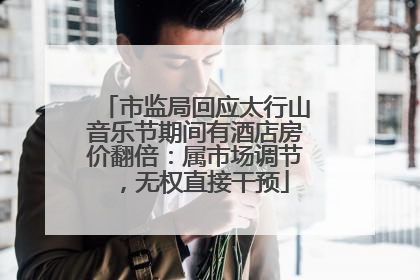 市监局回应太行山音乐节期间有酒店房价翻倍：属市场调节，无权直接干预
