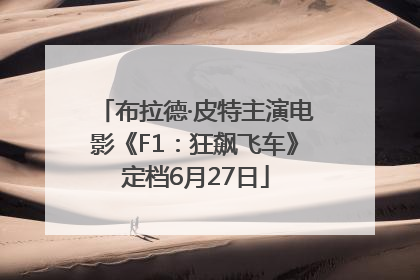布拉德·皮特主演电影《F1：狂飙飞车》定档6月27日