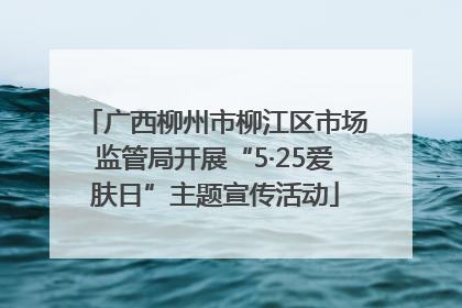 广西柳州市柳江区市场监管局开展“5·25爱肤日”主题宣传活动