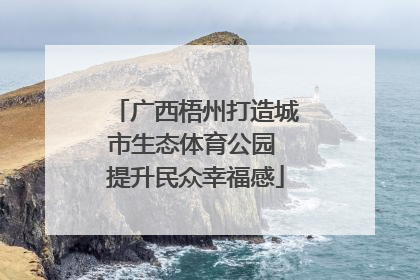 广西梧州打造城市生态体育公园 提升民众幸福感