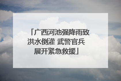 广西河池强降雨致洪水倒灌 武警官兵展开紧急救援