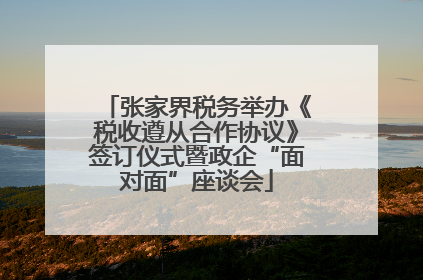 张家界税务举办《税收遵从合作协议》签订仪式暨政企“面对面”座谈会